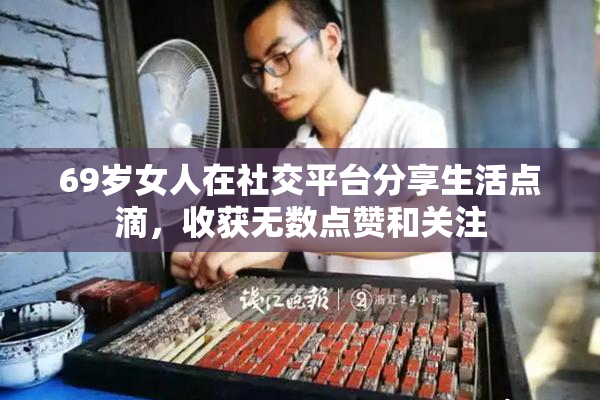 69岁女人在社交平台分享生活点滴，收获无数点赞和关注