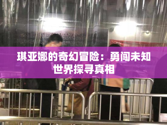 琪亚娜的奇幻冒险：勇闯未知世界探寻真相