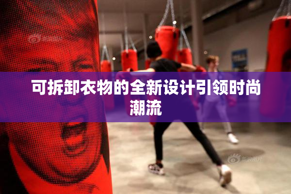 可拆卸衣物的全新设计引领时尚潮流
