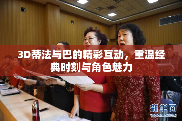 3D蒂法与巴的精彩互动，重温经典时刻与角色魅力