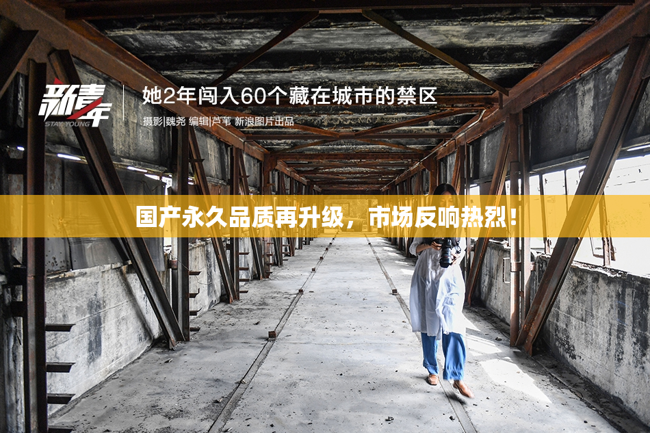 国产永久品质再升级，市场反响热烈！