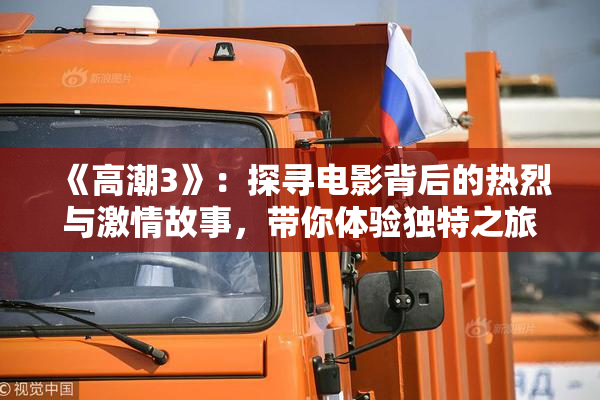 《高潮3》：探寻电影背后的热烈与激情故事，带你体验独特之旅。