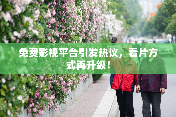 免费影视平台引发热议，看片方式再升级！