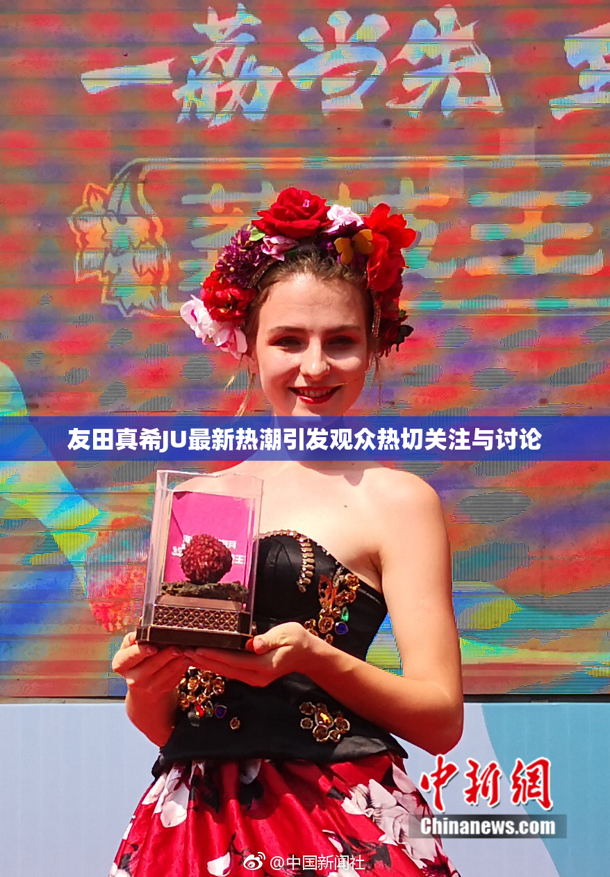 友田真希JU最新热潮引发观众热切关注与讨论