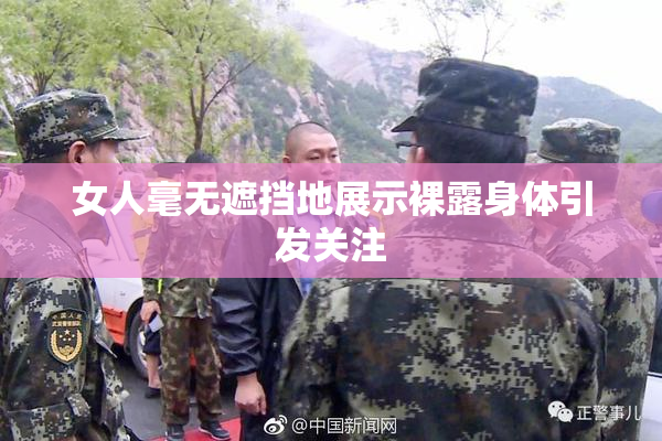 女人毫无遮挡地展示裸露身体引发关注