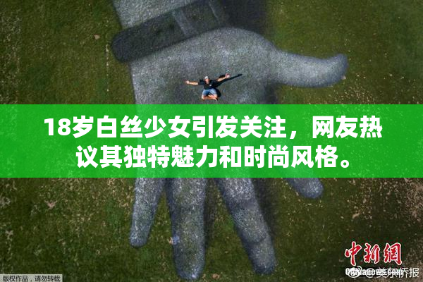 18岁白丝少女引发关注，网友热议其独特魅力和时尚风格。