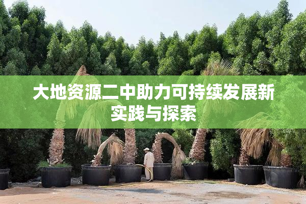 大地资源二中助力可持续发展新实践与探索