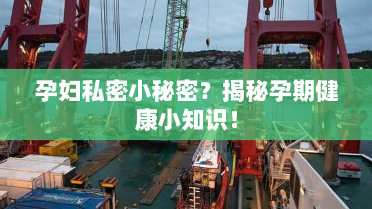 孕妇私密小秘密？揭秘孕期健康小知识！
