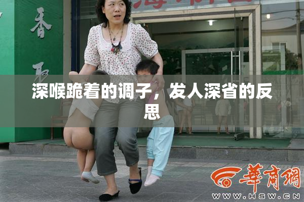 深喉跪着的调子，发人深省的反思