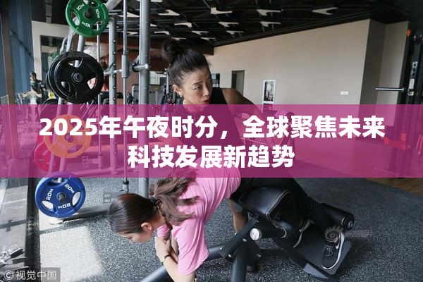 2025年午夜时分，全球聚焦未来科技发展新趋势