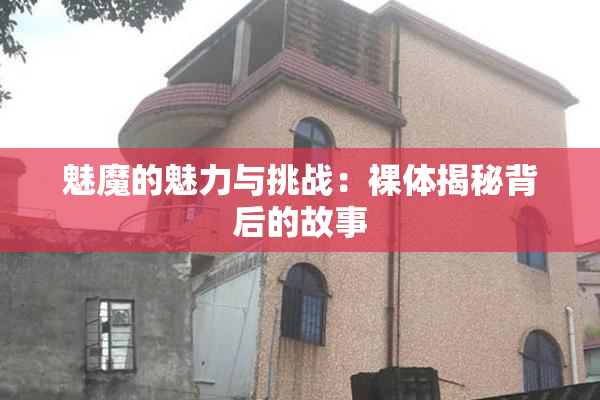魅魔的魅力与挑战：裸体揭秘背后的故事