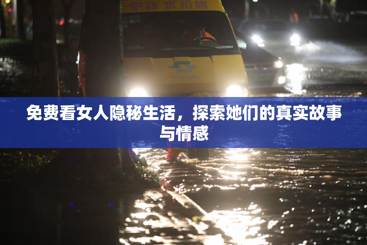 免费看女人隐秘生活，探索她们的真实故事与情感