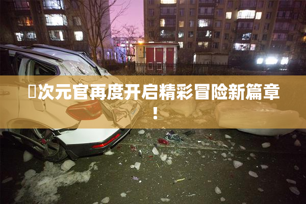 囧次元官再度开启精彩冒险新篇章！