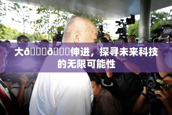 大🐔🐔伸进，探寻未来科技的无限可能性