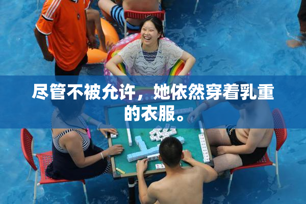 尽管不被允许，她依然穿着乳重的衣服。
