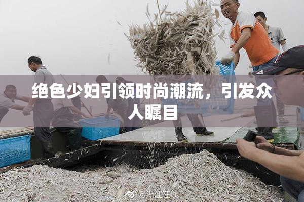 绝色少妇引领时尚潮流，引发众人瞩目