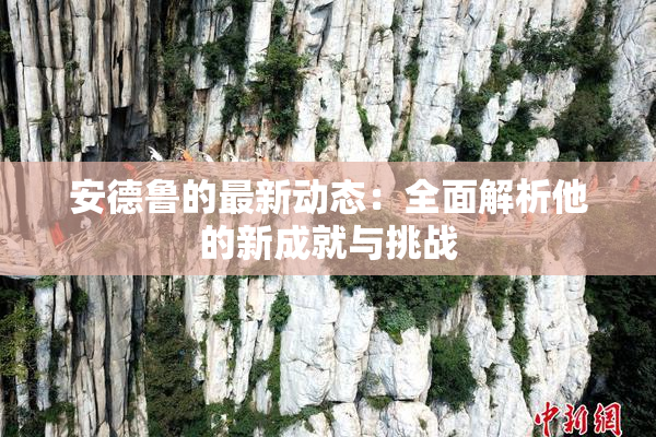 安德鲁的最新动态：全面解析他的新成就与挑战