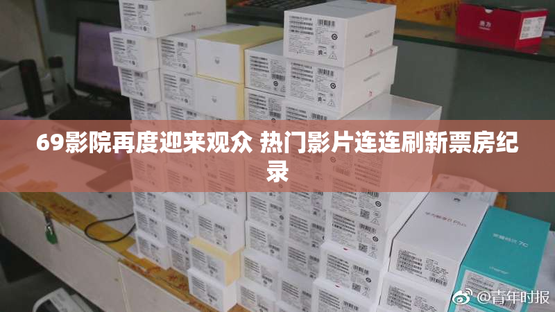 69影院再度迎来观众 热门影片连连刷新票房纪录