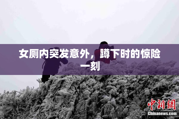 女厕内突发意外，蹲下时的惊险一刻