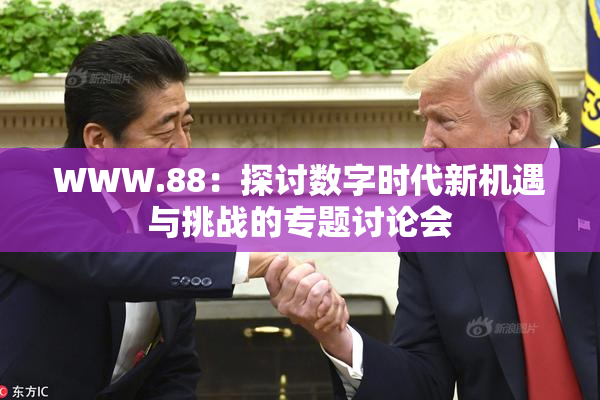 WWW.88：探讨数字时代新机遇与挑战的专题讨论会