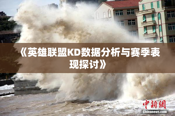 《英雄联盟KD数据分析与赛季表现探讨》