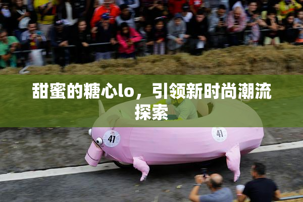 甜蜜的糖心lo，引领新时尚潮流探索