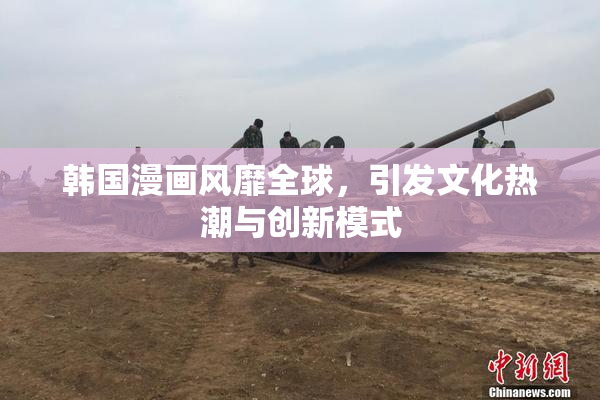 韩国漫画风靡全球，引发文化热潮与创新模式