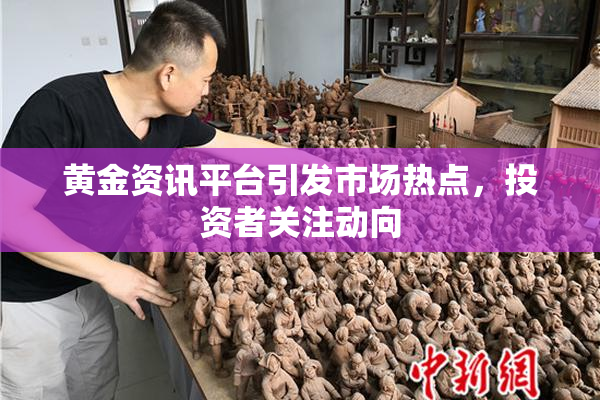 黄金资讯平台引发市场热点，投资者关注动向