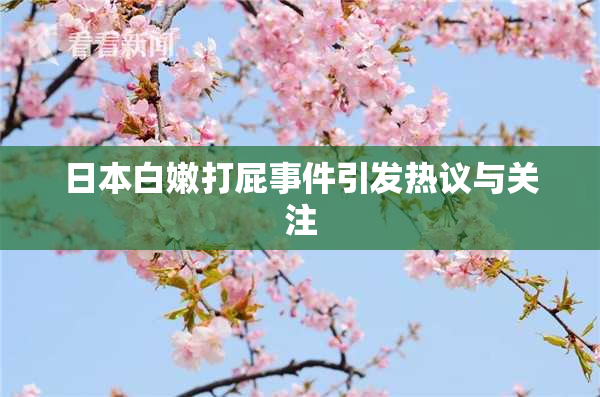 日本白嫩打屁事件引发热议与关注