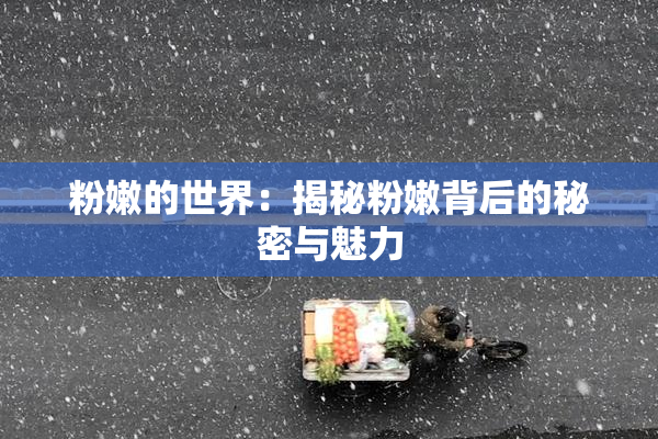 粉嫩的世界：揭秘粉嫩背后的秘密与魅力
