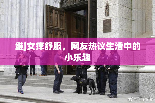 继j女痒舒服，网友热议生活中的小乐趣