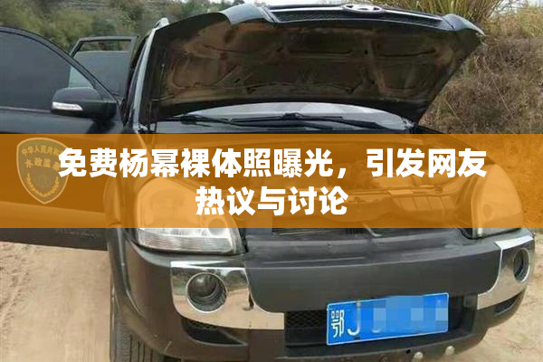 免费杨幂裸体照曝光，引发网友热议与讨论