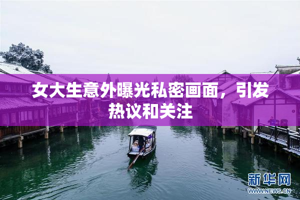 女大生意外曝光私密画面，引发热议和关注