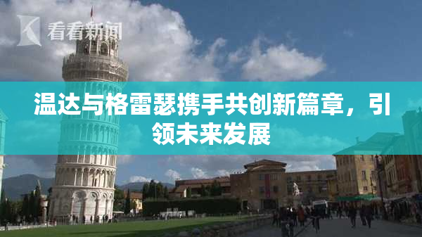 温达与格雷瑟携手共创新篇章，引领未来发展