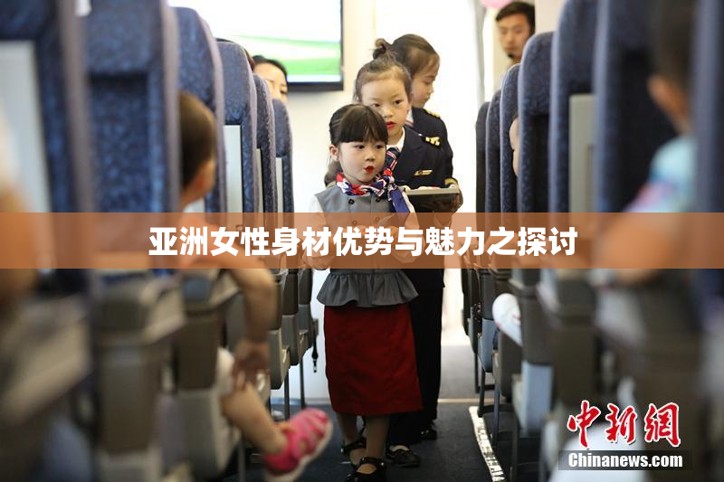 亚洲女性身材优势与魅力之探讨