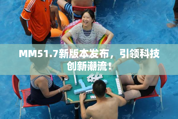 MM51.7新版本发布，引领科技创新潮流！