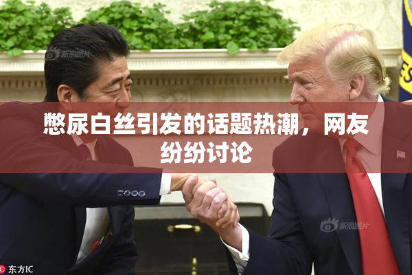 憋尿白丝引发的话题热潮，网友纷纷讨论