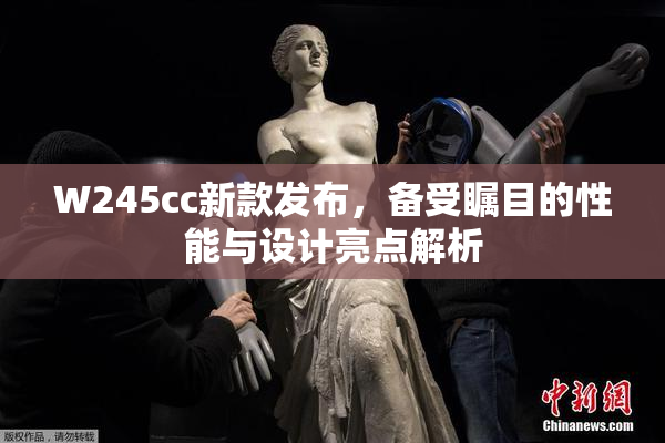 W245cc新款发布，备受瞩目的性能与设计亮点解析