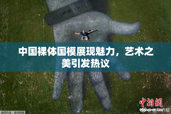 中国裸体国模展现魅力，艺术之美引发热议