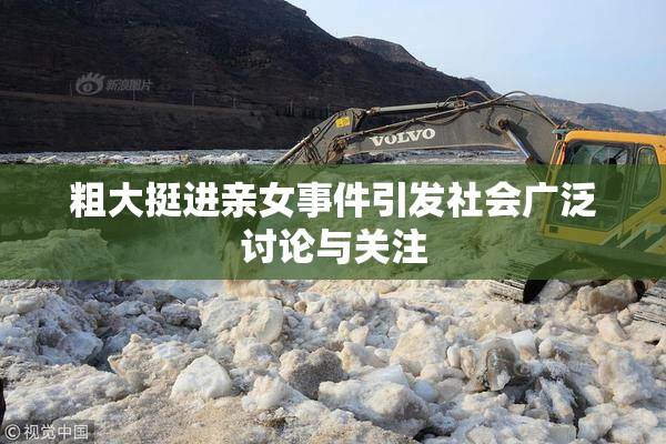 粗大挺进亲女事件引发社会广泛讨论与关注