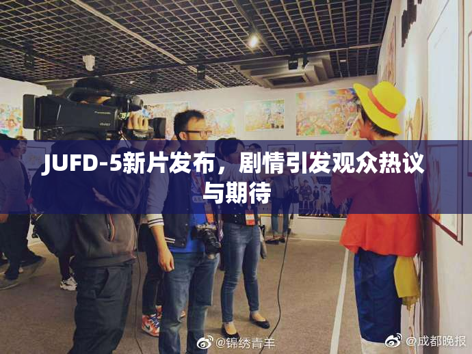 JUFD-5新片发布，剧情引发观众热议与期待