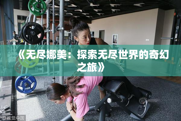 《无尽娜美：探索无尽世界的奇幻之旅》