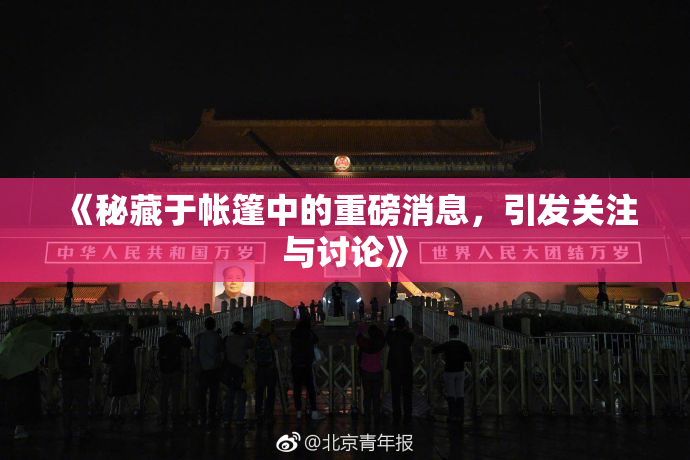 《秘藏于帐篷中的重磅消息，引发关注与讨论》