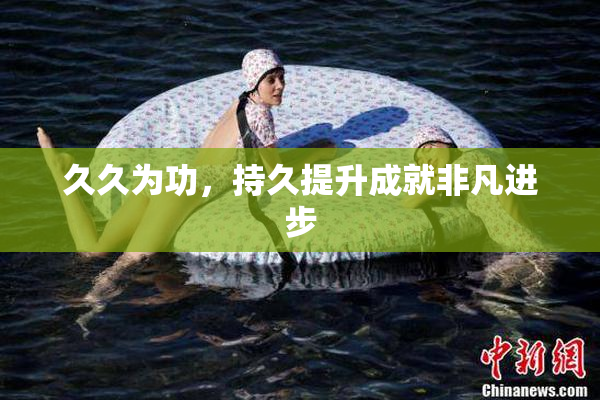 久久为功，持久提升成就非凡进步