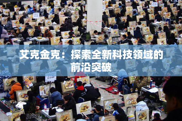 艾克金克：探索全新科技领域的前沿突破