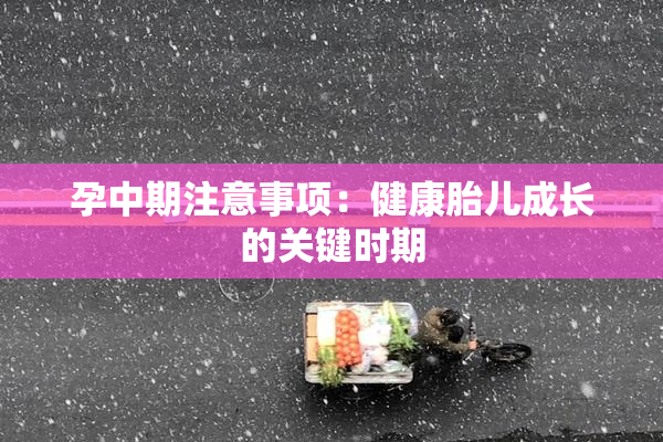 孕中期注意事项：健康胎儿成长的关键时期