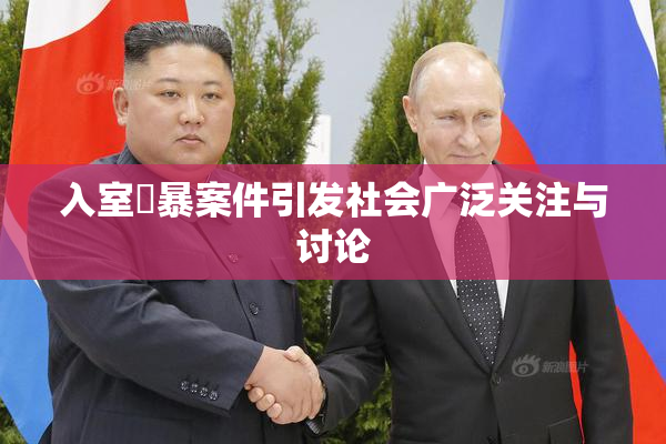 入室強暴案件引发社会广泛关注与讨论