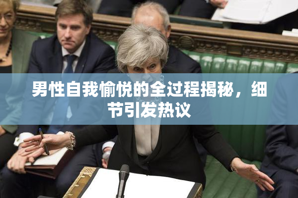 男性自我愉悦的全过程揭秘，细节引发热议