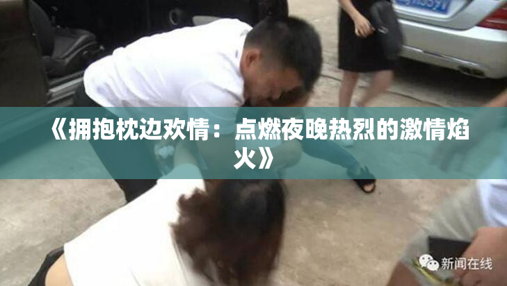 《拥抱枕边欢情：点燃夜晚热烈的激情焰火》