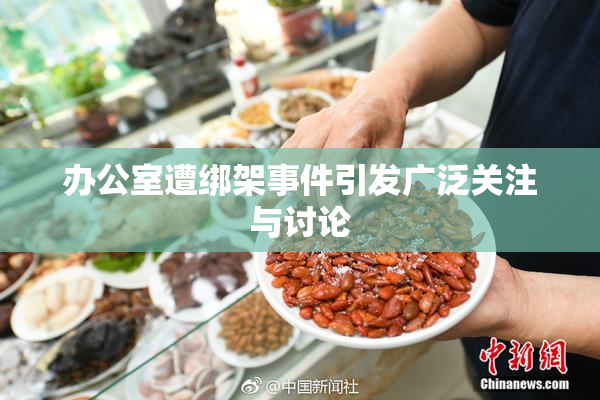 办公室遭绑架事件引发广泛关注与讨论